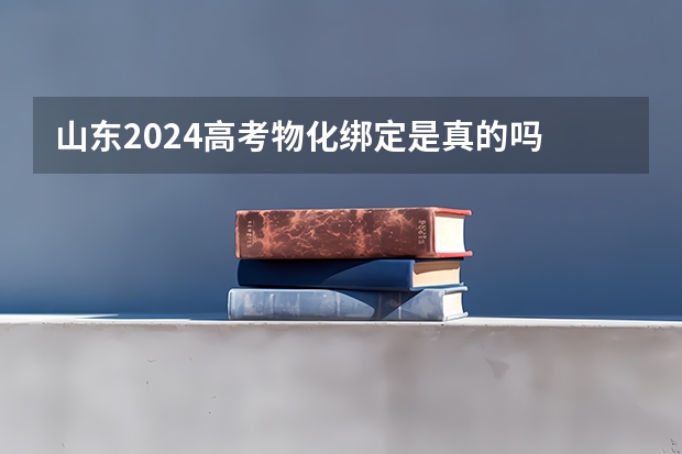 山东2024高考物化绑定是真的吗