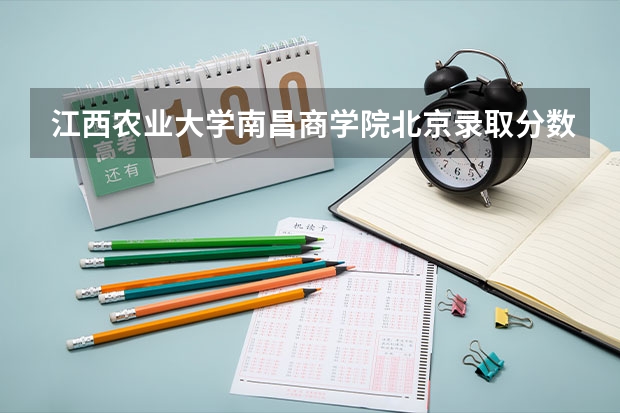 江西农业大学南昌商学院北京录取分数线 江西农业大学南昌商学院北京招生人数