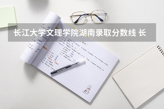 长江大学文理学院湖南录取分数线 长江大学文理学院湖南招生人数