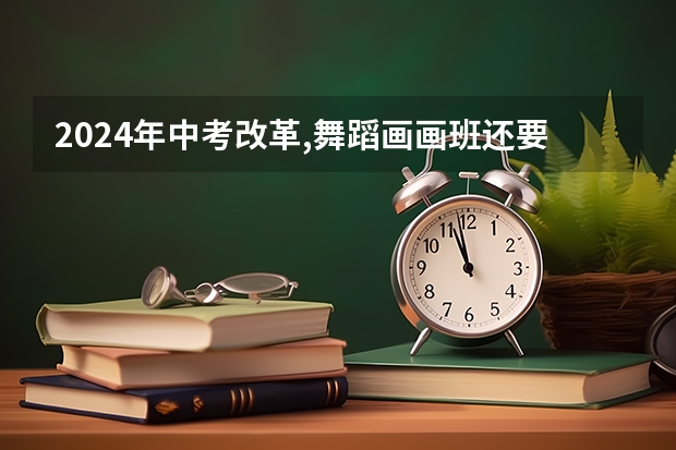 2024年中考改革,舞蹈画画班还要学吗