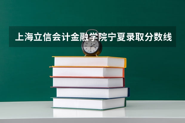 上海立信会计金融学院宁夏录取分数线 上海立信会计金融学院宁夏招生人数