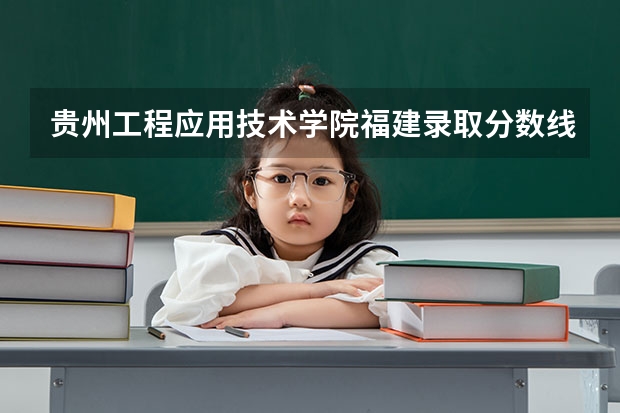 贵州工程应用技术学院福建录取分数线 贵州工程应用技术学院福建招生人数