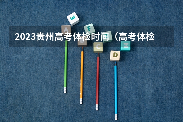 2023贵州高考体检时间（高考体检2023时间）