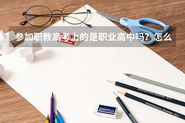 参加职教高考上的是职业高中吗?怎么选这样的学校