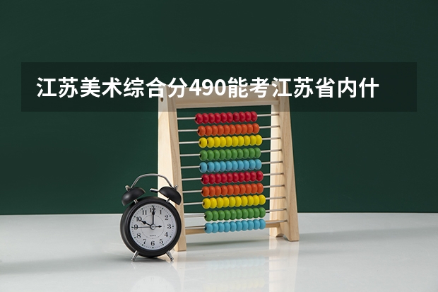 江苏美术综合分490能考江苏省内什么大学？