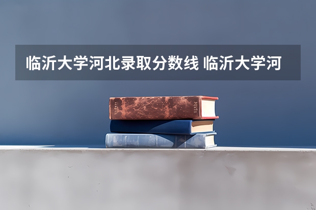 临沂大学河北录取分数线 临沂大学河北招生人数
