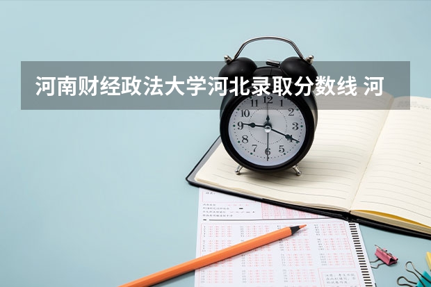 河南财经政法大学河北录取分数线 河南财经政法大学河北招生人数