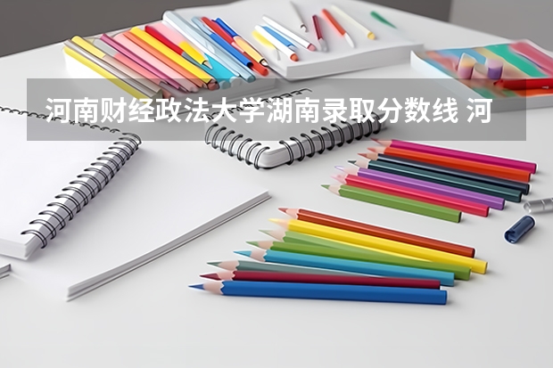 河南财经政法大学湖南录取分数线 河南财经政法大学湖南招生人数