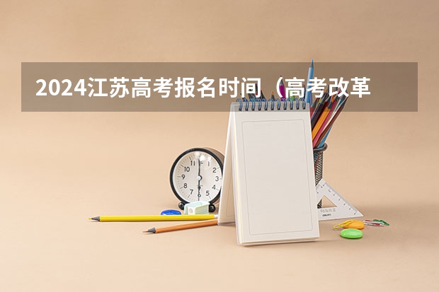 2024江苏高考报名时间（高考改革那些涉及那些省份）