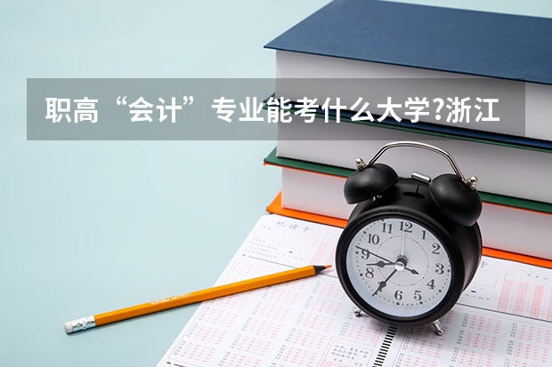职高“会计”专业能考什么大学?浙江省内的较好的大学招生吗？历年来的分数线多少？