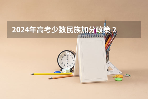 2024年高考少数民族加分政策 2024年高考政策 2024年新疆中考最新政策