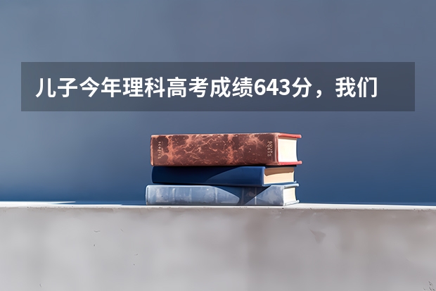 儿子今年理科高考成绩643分，我们是福建的，我和孩子妈都没什么文化，求有文化的人指点一下报什么学校