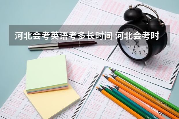河北会考英语考多长时间 河北会考时间 2024年高中学业水平考试时间
