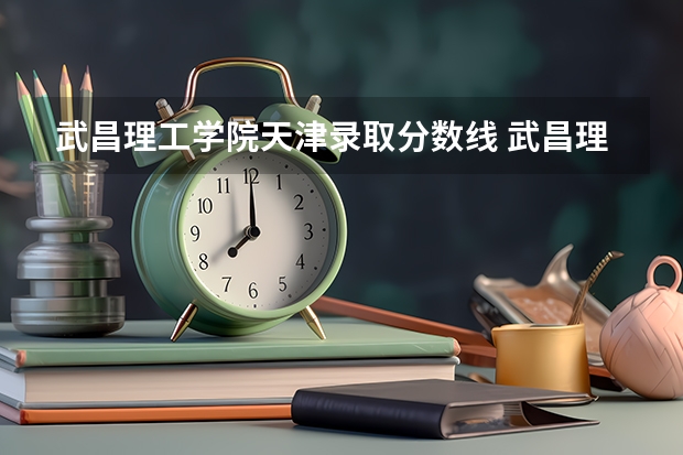 武昌理工学院天津录取分数线 武昌理工学院天津招生人数