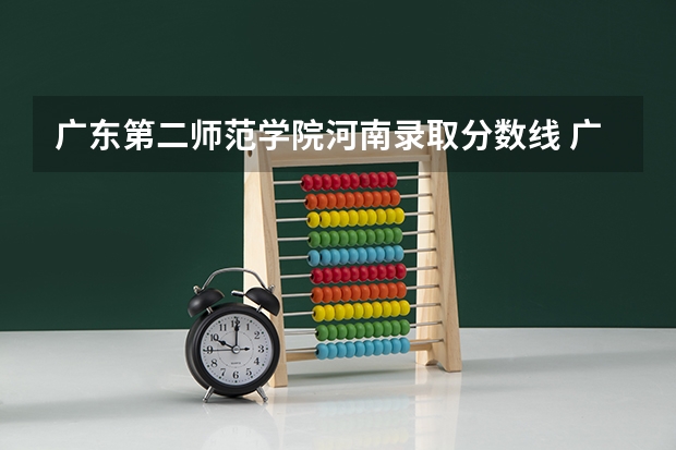 广东第二师范学院河南录取分数线 广东第二师范学院河南招生人数
