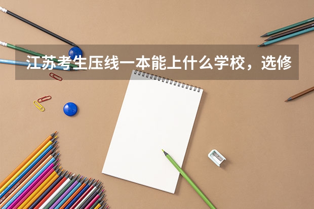 江苏考生压线一本能上什么学校,选修c和a