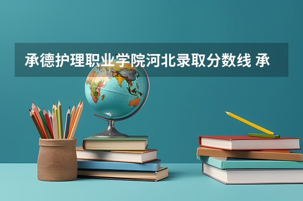 承德护理职业学院河北录取分数线 承德护理职业学院河北招生人数