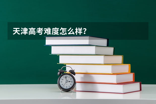 天津高考难度怎么样？
