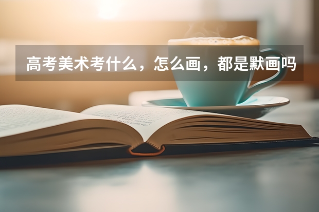 高考美术考什么，怎么画，都是默画吗？