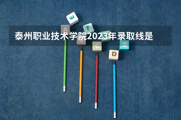 泰州职业技术学院2023年录取线是多少