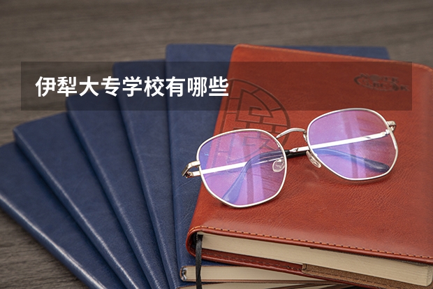 伊犁大专学校有哪些