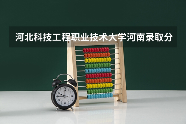 河北科技工程职业技术大学河南录取分数线 河北科技工程职业技术大学河南招生人数