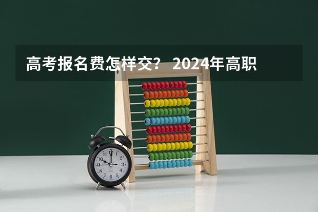 高考报名费怎样交？ 2024年高职高考政策 成人高考网上缴费有哪几种方式？