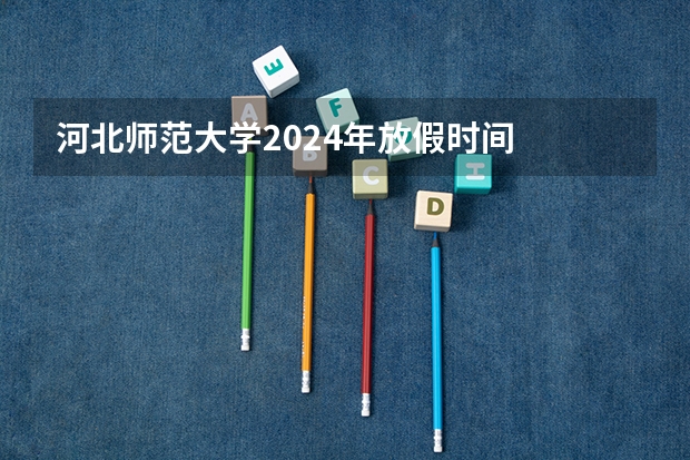 河北师范大学2024年放假时间