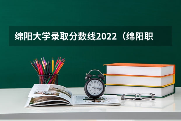 绵阳大学录取分数线2022（绵阳职业技术学院分数线）