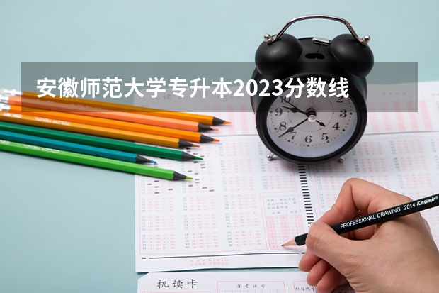 安徽师范大学专升本2023分数线 合肥大专录取分数线2023 合肥师范学院2023足球单招分数线