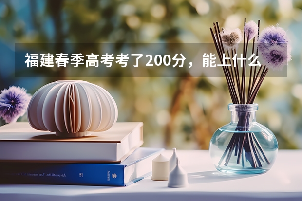 福建春季高考考了200分，能上什么学校。