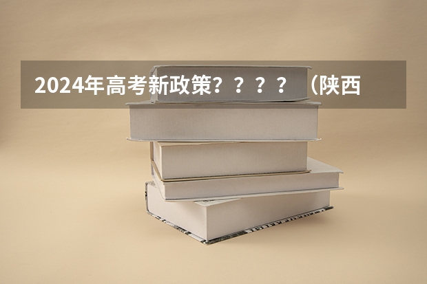 2024年高考新政策？？？？（陕西省2024年高考政策）