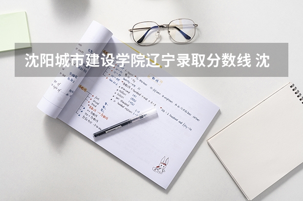 沈阳城市建设学院辽宁录取分数线 沈阳城市建设学院辽宁招生人数