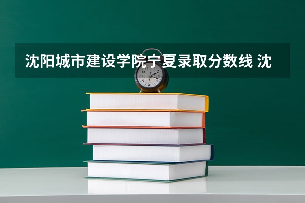 沈阳城市建设学院宁夏录取分数线 沈阳城市建设学院宁夏招生人数