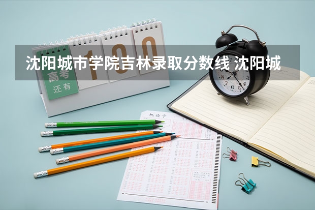 沈阳城市学院吉林录取分数线 沈阳城市学院吉林招生人数