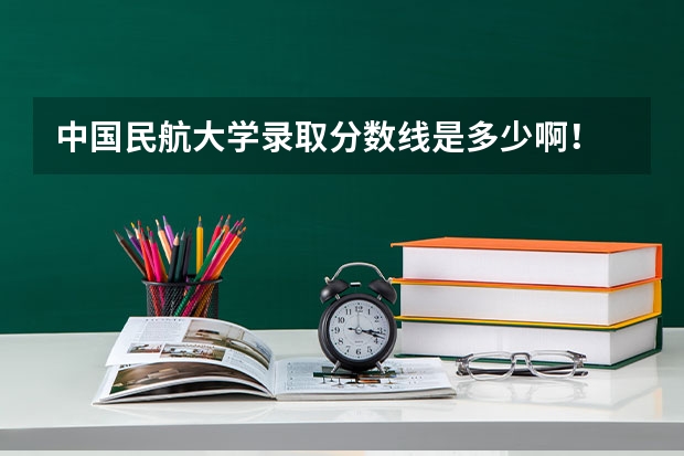 中国民航大学录取分数线是多少啊！