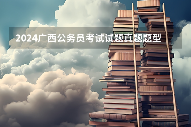 2024广西公务员考试试题真题题型有哪些