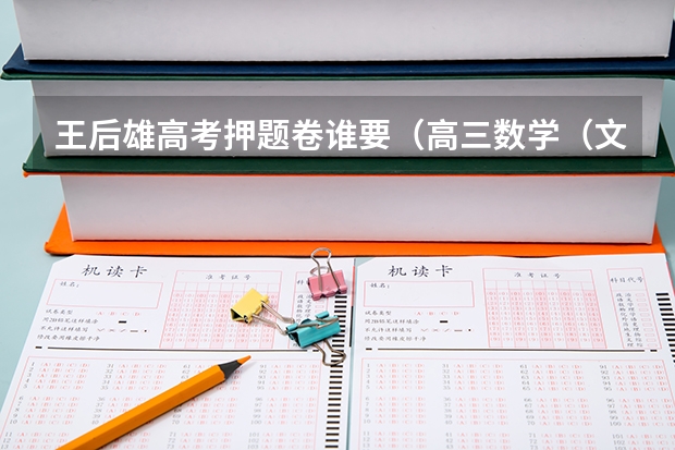 王后雄高考押题卷谁要（高三数学（文科）总复习参考书推荐）