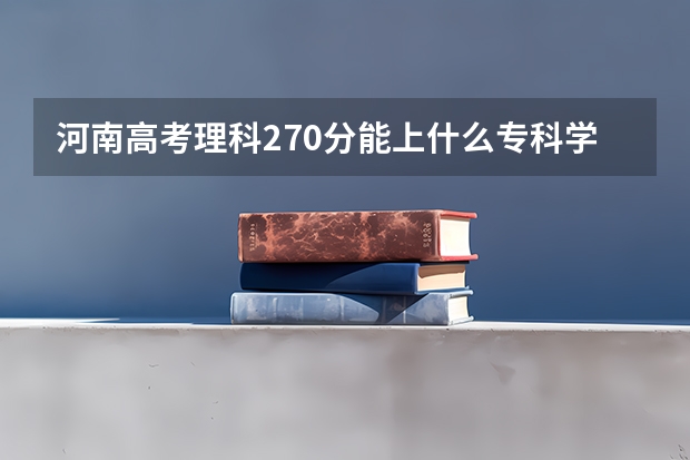 河南高考理科270分能上什么专科学校