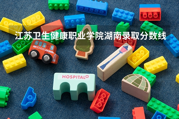 江苏卫生健康职业学院湖南录取分数线 江苏卫生健康职业学院湖南招生人数