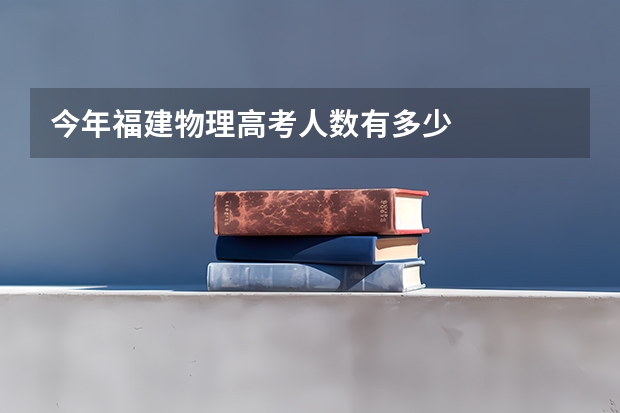 今年福建物理高考人数有多少