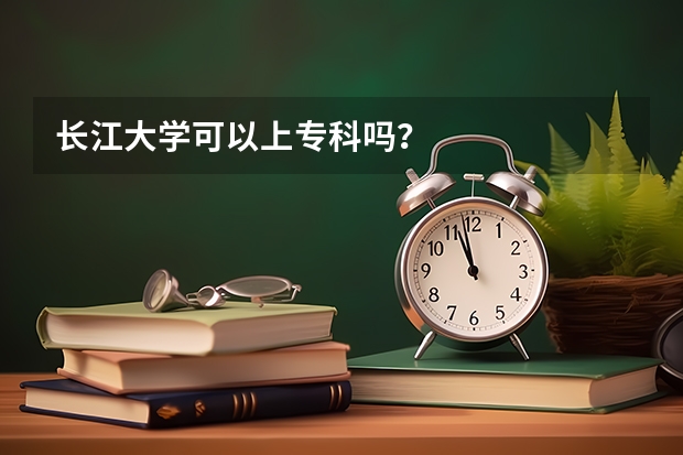 长江大学可以上专科吗？