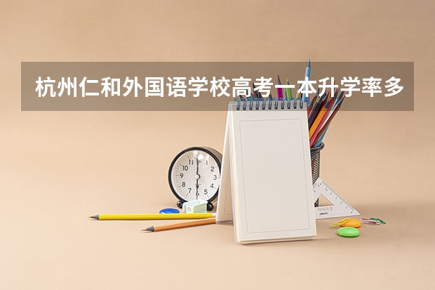 杭州仁和外国语学校高考一本升学率多少