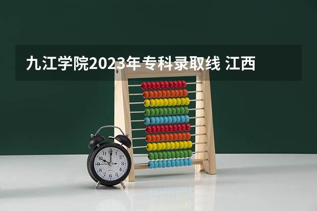 九江学院2023年专科录取线 江西专科各院校分数线2023