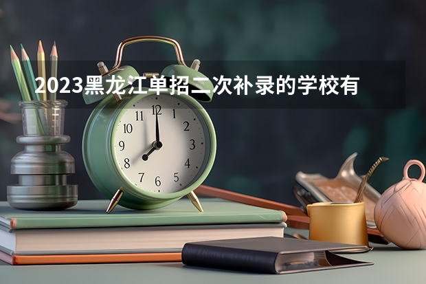 2023黑龙江单招二次补录的学校有哪些