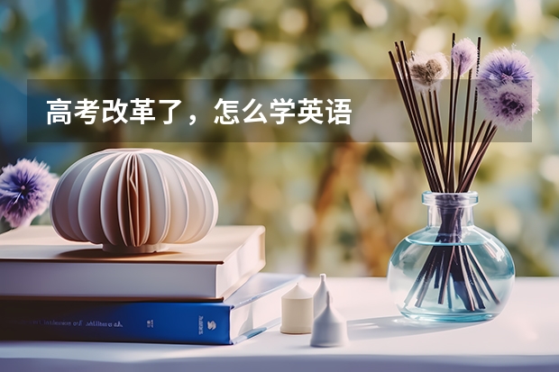 高考改革了，怎么学英语