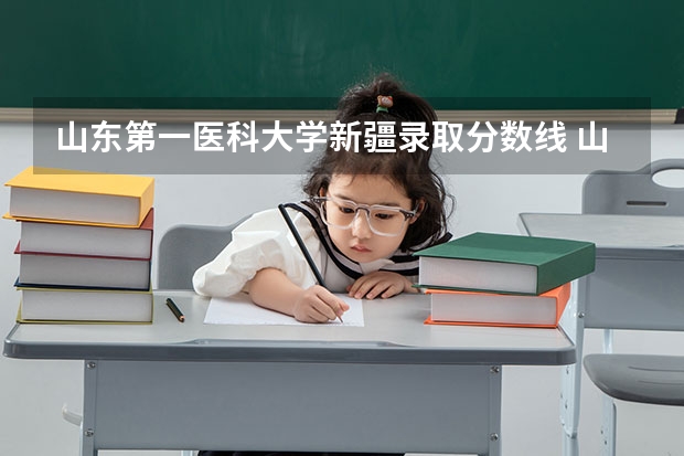 山东第一医科大学新疆录取分数线 山东第一医科大学新疆招生人数