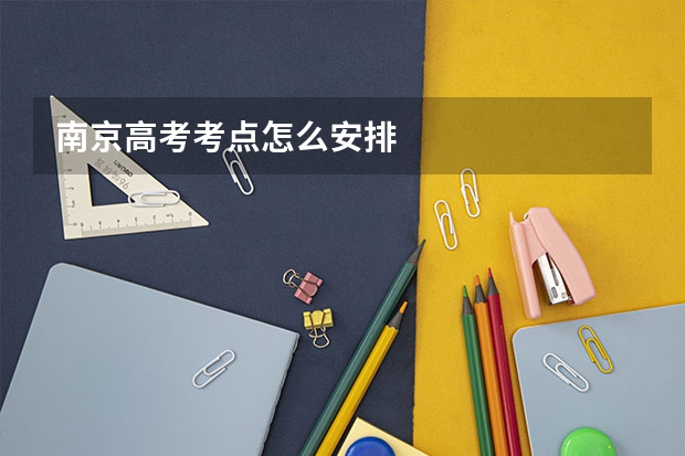 南京高考考点怎么安排