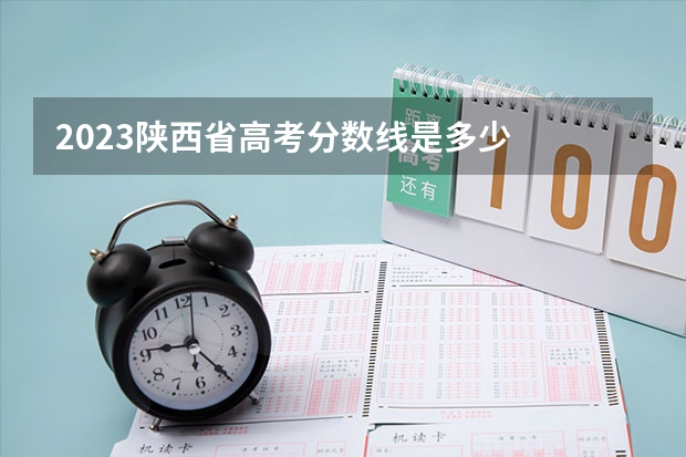 2023陕西省高考分数线是多少