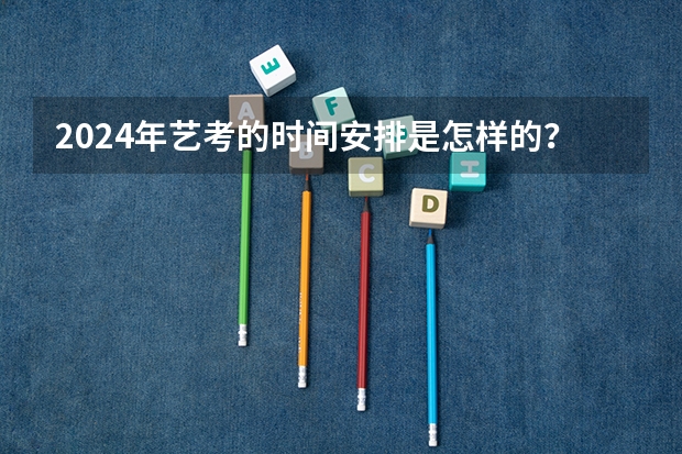 2024年艺考的时间安排是怎样的？ 2024年广东舞蹈艺考新政策